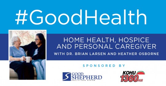 Good Health: Home Health, Hospice and Personal Caregiver with Dr. Brian Larsen and Heather Osborne